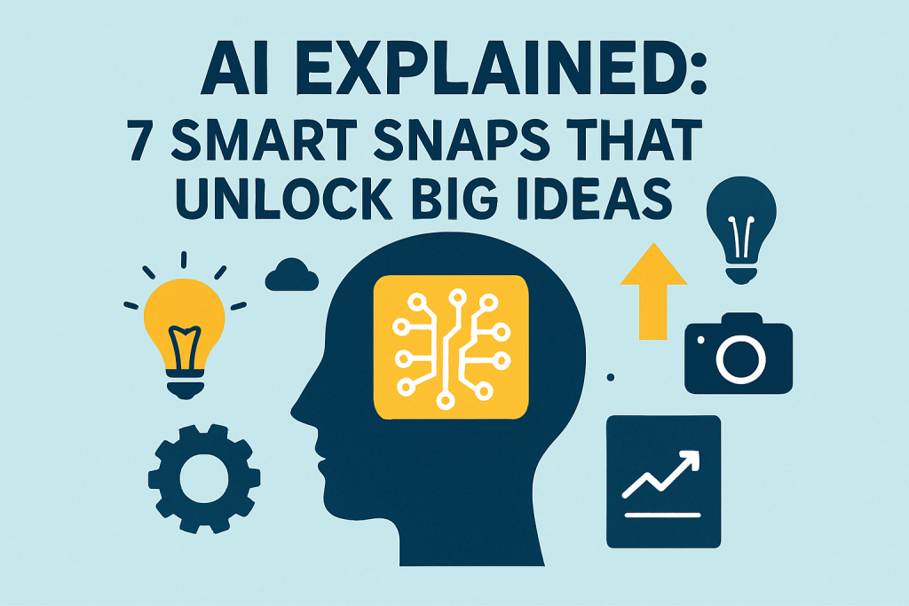 AI Explained: 7 Smart Snaps That Unlock Big Ideas
